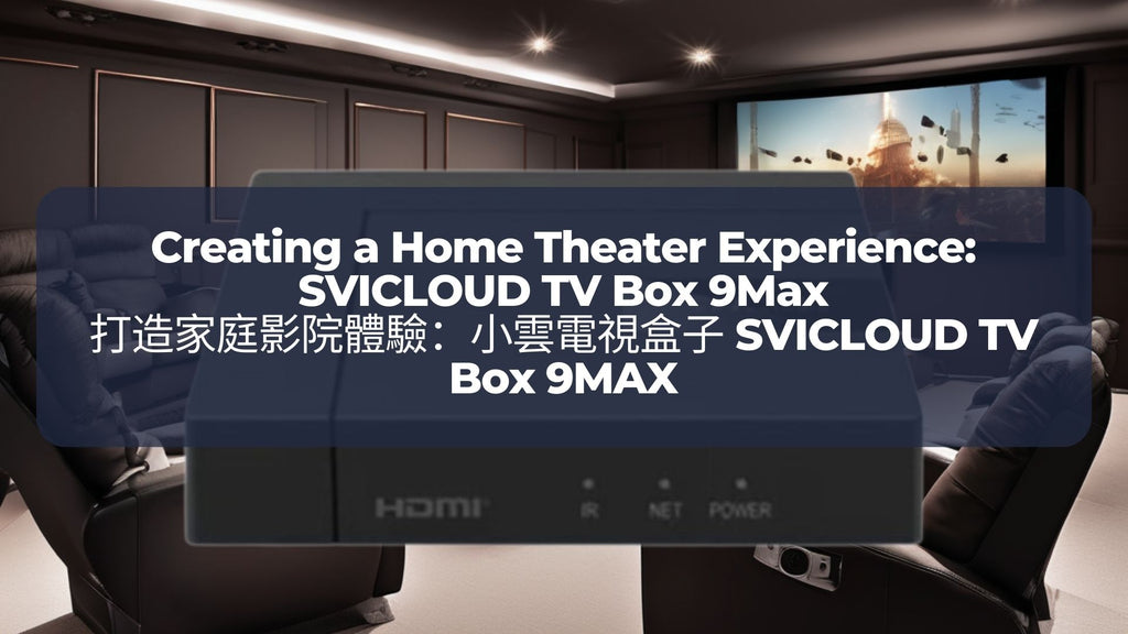打造家庭影院體驗：小雲電視盒子 SVICLOUD TV Box 9MAX | Creating a Home Theater Experience: SVICLOUD TV Box 9Max